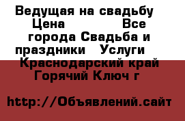 Ведущая на свадьбу › Цена ­ 15 000 - Все города Свадьба и праздники » Услуги   . Краснодарский край,Горячий Ключ г.